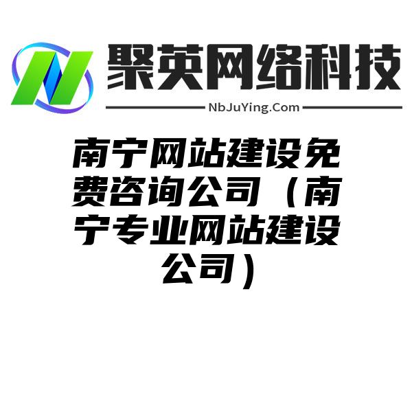 南甯網站(zhàn)建設免費咨詢公司（南甯專業網站(zhàn)建設公司）