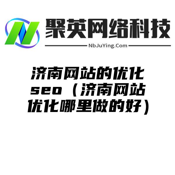 濟南網站(zhàn)的優化seo（濟南網站(zhàn)優化哪裏做(zuò)的好）