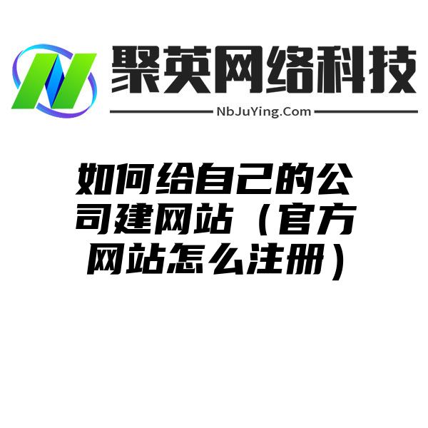 如何給自己的公司建網站(zhàn)（官方網站(zhàn)怎麽注冊）