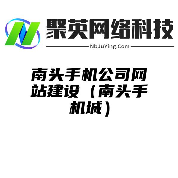 南頭手機公司網站(zhàn)建設（南頭手機城）