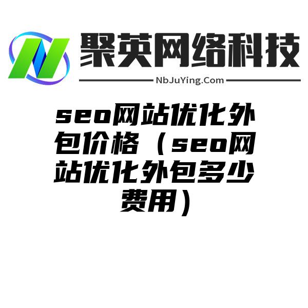 seo網站(zhàn)優化外包價格（seo網站(zhàn)優化外包多(duō)少(shǎo)費用）