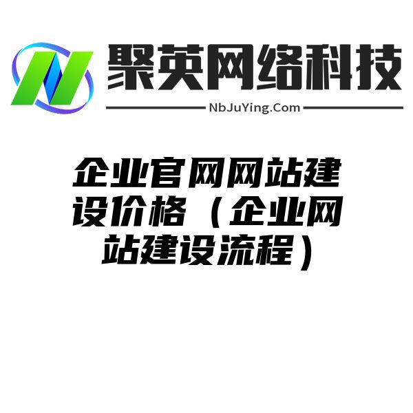 企業官網網站(zhàn)建設價格（企業網站(zhàn)建設流程）