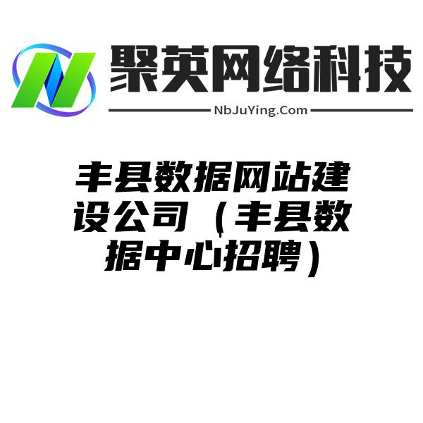 豐縣數(shù)據網站(zhàn)建設公司（豐縣數(shù)據中心招聘）