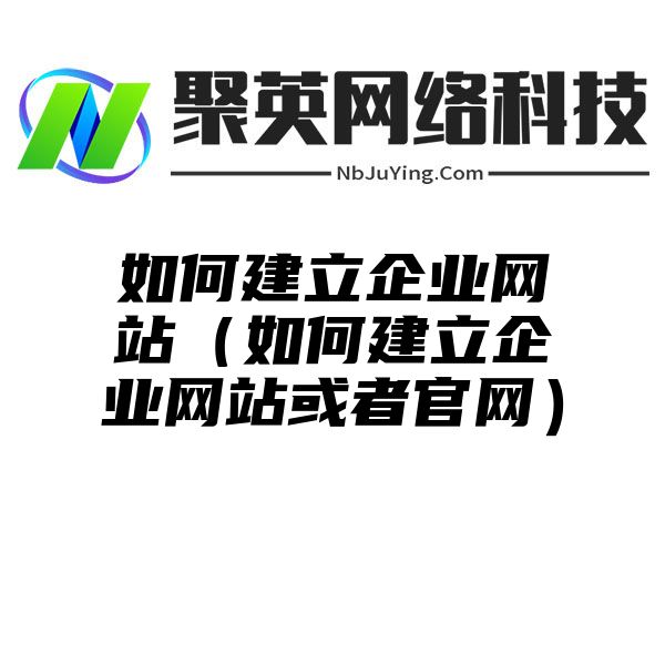 如何建立企業網站(zhàn)（如何建立企業網站(zhàn)或者官網）