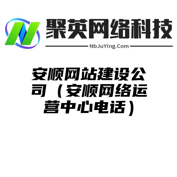 安順網站(zhàn)建設公司（安順網絡運營中心電(diàn)話(huà)）