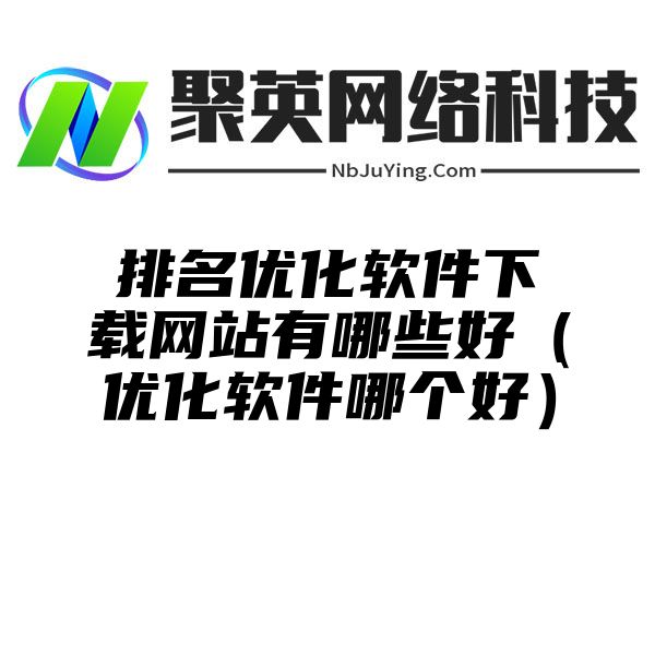 排名優化軟件下載網站(zhàn)有(yǒu)哪些(xiē)好（優化軟件哪個(gè)好）