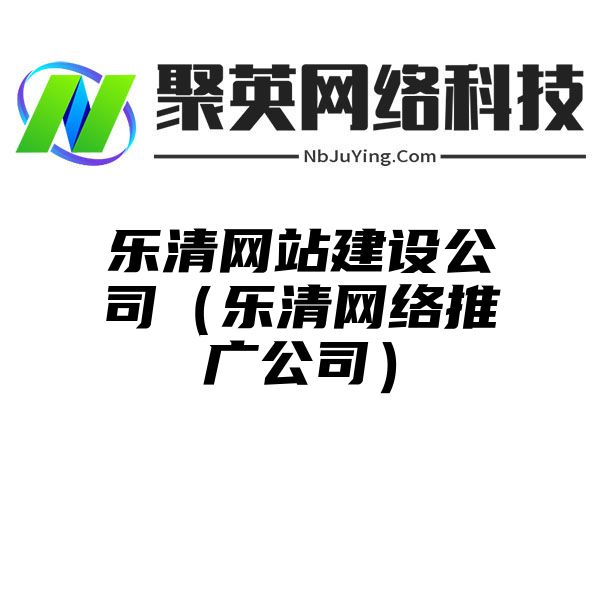 樂清網站(zhàn)建設公司（樂清網絡推廣公司）