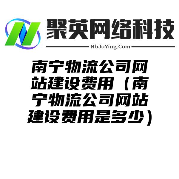 南甯物流公司網站(zhàn)建設費用（南甯物流公司網站(zhàn)建設費用是多(duō)少(shǎo)）