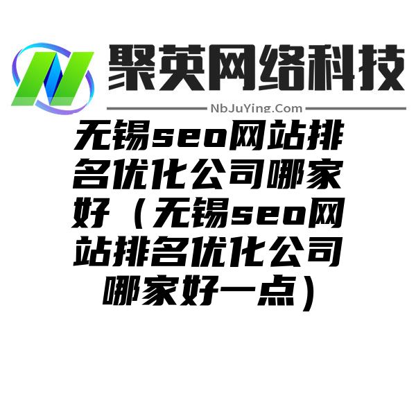 無錫seo網站(zhàn)排名優化公司哪家(jiā)好（無錫seo網站(zhàn)排名優化公司哪家(jiā)好一點）